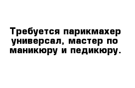 Требуется парикмахер-универсал, мастер по маникюру и педикюру.